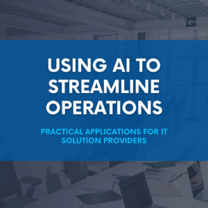 Using AI to Streamline Operations: Practical Applications for IT Solution Providers